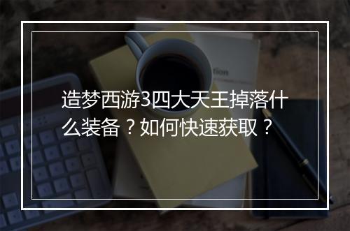 造梦西游3四大天王掉落什么装备？如何快速获取？