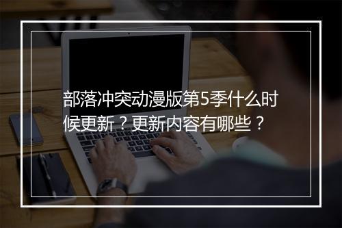 部落冲突动漫版第5季什么时候更新？更新内容有哪些？
