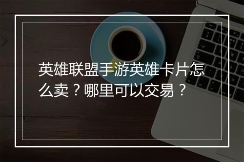 英雄联盟手游英雄卡片怎么卖？哪里可以交易？