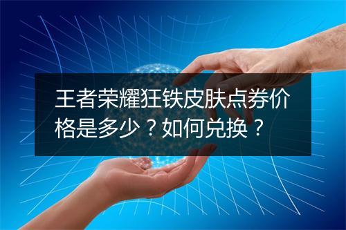 王者荣耀狂铁皮肤点券价格是多少？如何兑换？