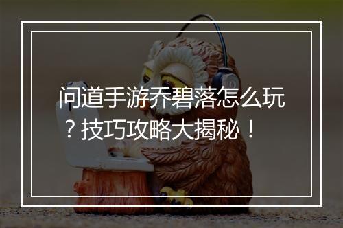 问道手游乔碧落怎么玩？技巧攻略大揭秘！