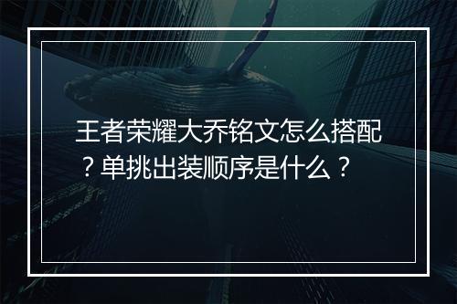 王者荣耀大乔铭文怎么搭配？单挑出装顺序是什么？