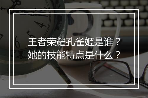 王者荣耀孔雀姬是谁？她的技能特点是什么？