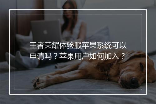 王者荣耀体验服苹果系统可以申请吗？苹果用户如何加入？
