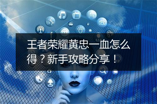 王者荣耀黄忠一血怎么得？新手攻略分享！