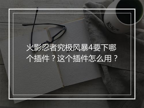 火影忍者究极风暴4要下哪个插件？这个插件怎么用？