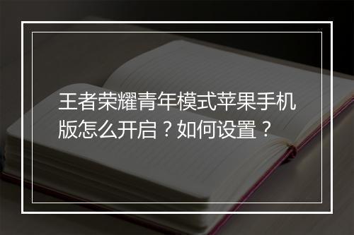 王者荣耀青年模式苹果手机版怎么开启？如何设置？