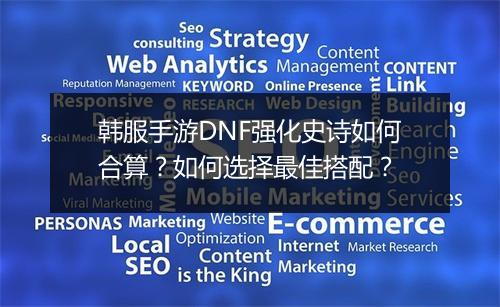 韩服手游DNF强化史诗如何合算？如何选择最佳搭配？