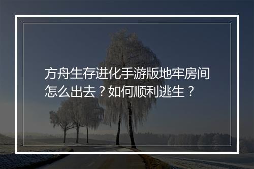 方舟生存进化手游版地牢房间怎么出去？如何顺利逃生？