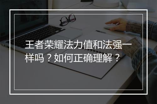 王者荣耀法力值和法强一样吗？如何正确理解？
