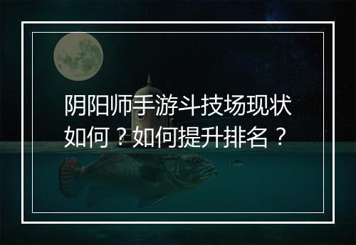 阴阳师手游斗技场现状如何？如何提升排名？