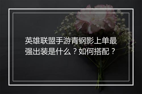 英雄联盟手游青钢影上单最强出装是什么？如何搭配？