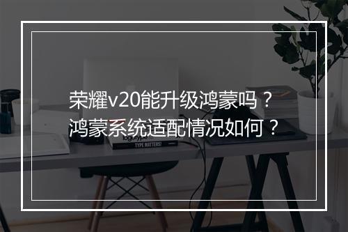 荣耀v20能升级鸿蒙吗？鸿蒙系统适配情况如何？