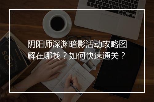 阴阳师深渊暗影活动攻略图解在哪找？如何快速通关？