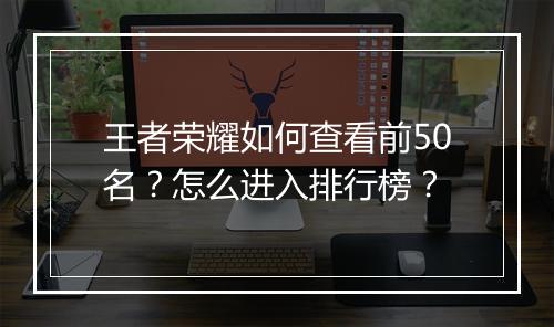 王者荣耀如何查看前50名？怎么进入排行榜？