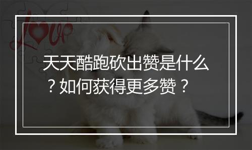 天天酷跑砍出赞是什么？如何获得更多赞？