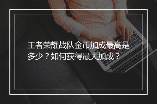 王者荣耀战队金币加成最高是多少？如何获得最大加成？