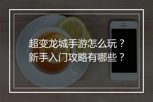 超变龙城手游怎么玩？新手入门攻略有哪些？
