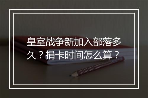 皇室战争新加入部落多久？捐卡时间怎么算？