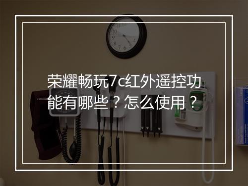 荣耀畅玩7c红外遥控功能有哪些？怎么使用？