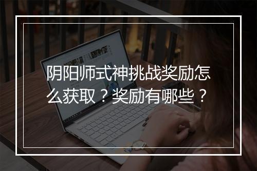 阴阳师式神挑战奖励怎么获取？奖励有哪些？