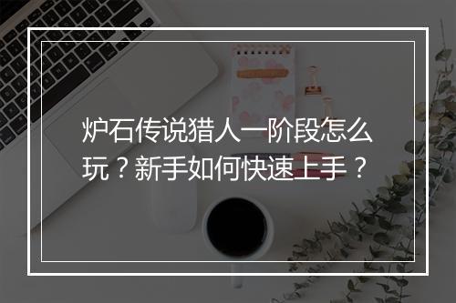 炉石传说猎人一阶段怎么玩？新手如何快速上手？
