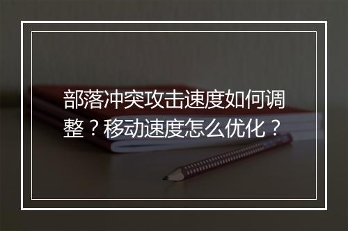 部落冲突攻击速度如何调整？移动速度怎么优化？