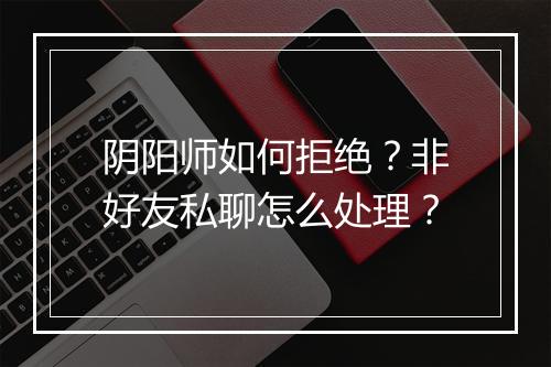 阴阳师如何拒绝？非好友私聊怎么处理？