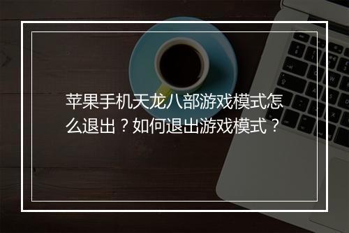 苹果手机天龙八部游戏模式怎么退出？如何退出游戏模式？