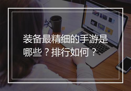 装备最精细的手游是哪些？排行如何？