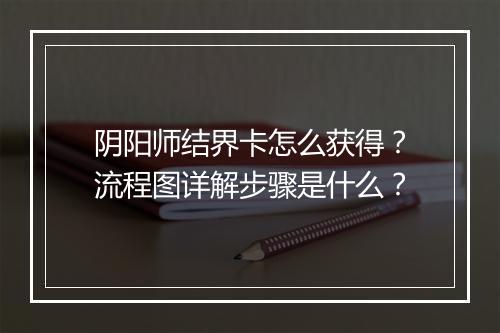 阴阳师结界卡怎么获得？流程图详解步骤是什么？