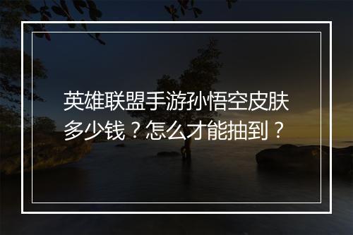 英雄联盟手游孙悟空皮肤多少钱？怎么才能抽到？