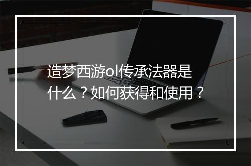 造梦西游ol传承法器是什么？如何获得和使用？