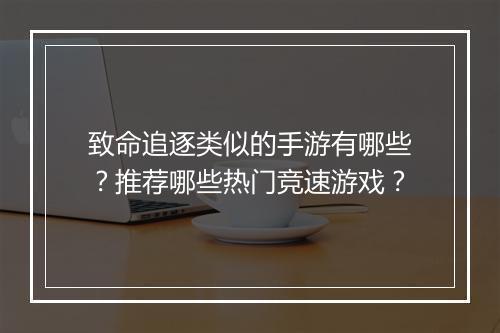 致命追逐类似的手游有哪些？推荐哪些热门竞速游戏？