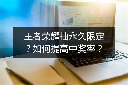 王者荣耀抽永久限定？如何提高中奖率？