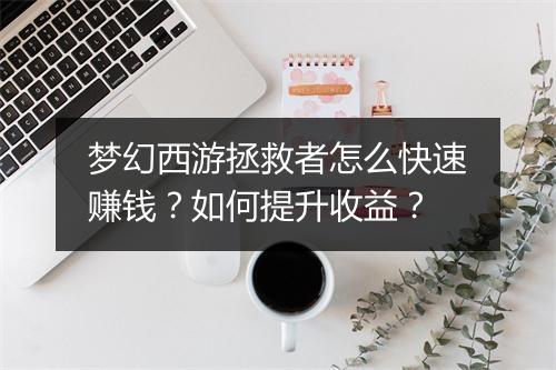 梦幻西游拯救者怎么快速赚钱？如何提升收益？