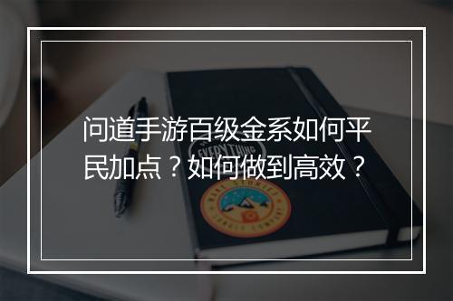 问道手游百级金系如何平民加点？如何做到高效？