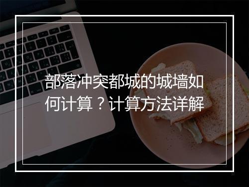 部落冲突都城的城墙如何计算？计算方法详解