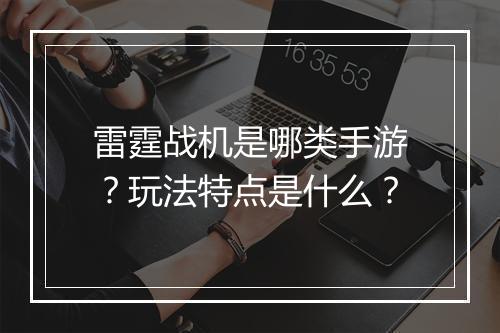 雷霆战机是哪类手游？玩法特点是什么？