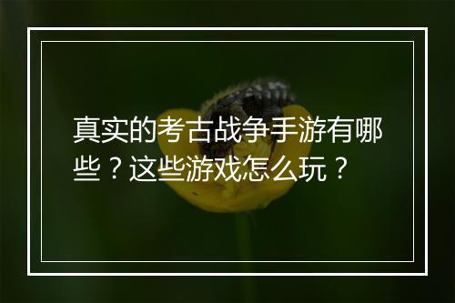 真实的考古战争手游有哪些？这些游戏怎么玩？