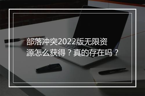部落冲突2022版无限资源怎么获得？真的存在吗？