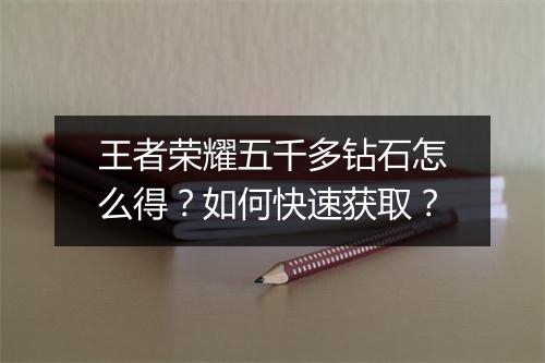 王者荣耀五千多钻石怎么得？如何快速获取？