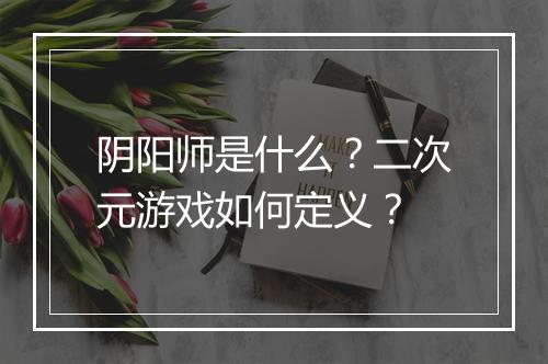 阴阳师是什么？二次元游戏如何定义？