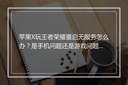 苹果X玩王者荣耀重启无服务怎么办？是手机问题还是游戏问题？