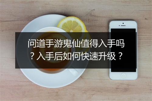 问道手游鬼仙值得入手吗？入手后如何快速升级？
