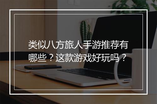 类似八方旅人手游推荐有哪些？这款游戏好玩吗？