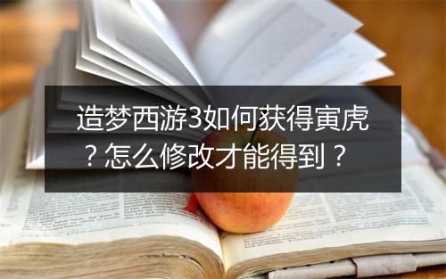 造梦西游3如何获得寅虎？怎么修改才能得到？