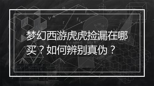 梦幻西游虎虎捡漏在哪买？如何辨别真伪？
