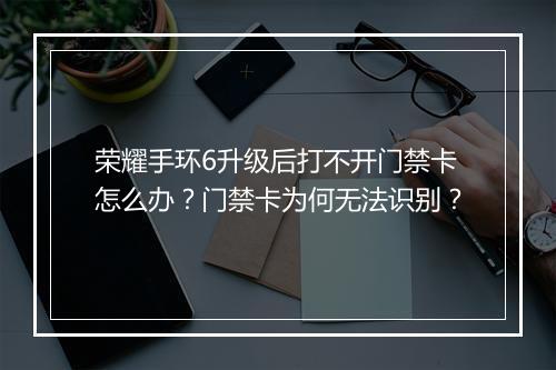 荣耀手环6升级后打不开门禁卡怎么办？门禁卡为何无法识别？