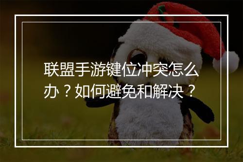联盟手游键位冲突怎么办？如何避免和解决？